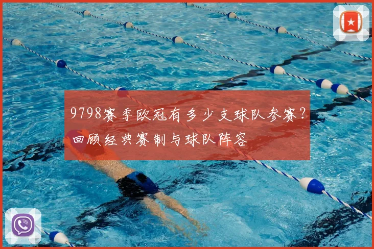 9798赛季欧冠有多少支球队参赛？回顾经典赛制与球队阵容