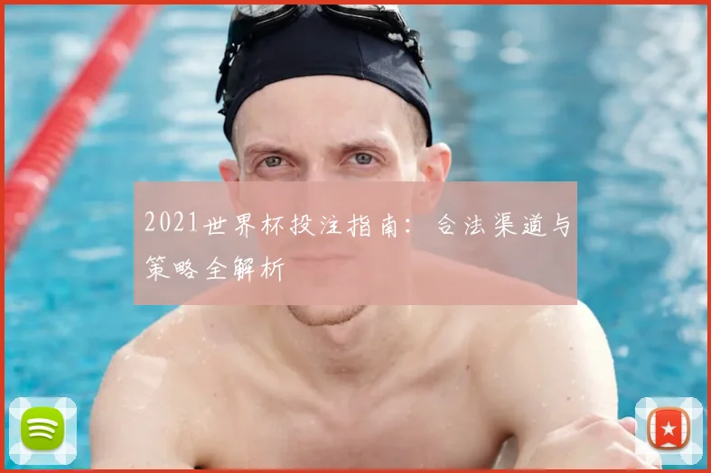2021世界杯投注指南：合法渠道与策略全解析