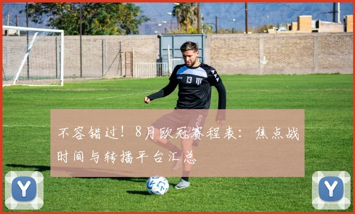 不容错过！8月欧冠赛程表：焦点战时间与转播平台汇总