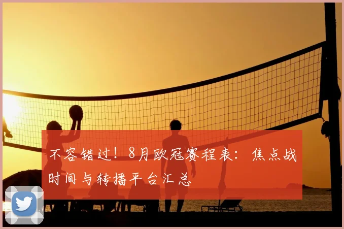 不容错过！8月欧冠赛程表：焦点战时间与转播平台汇总
