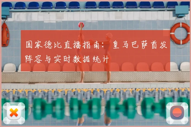国家德比直播指南：皇马巴萨首发阵容与实时数据统计