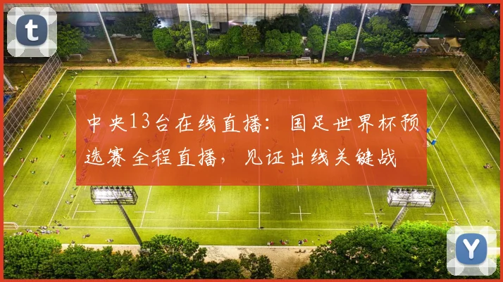 中央13台在线直播：国足世界杯预选赛全程直播，见证出线关键战