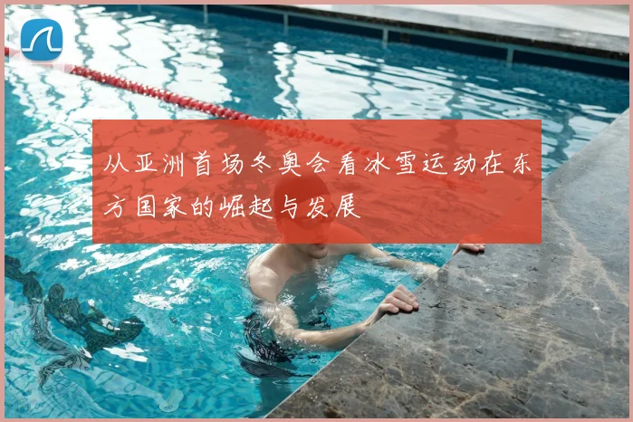 从亚洲首场冬奥会看冰雪运动在东方国家的崛起与发展