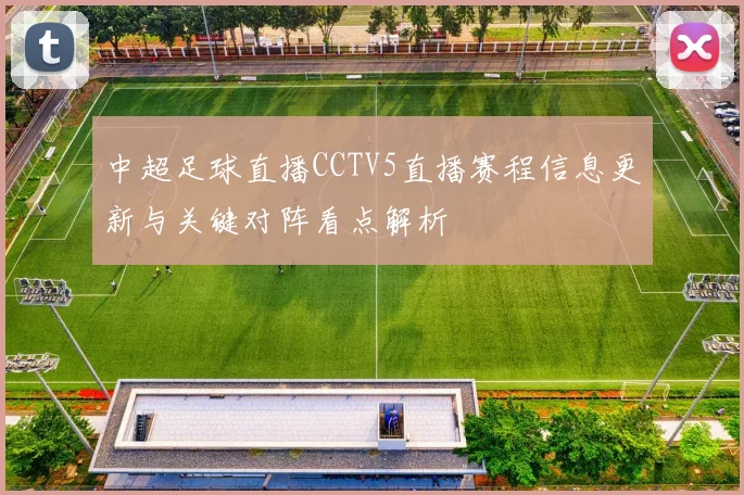 中超足球直播CCTV5直播赛程信息更新与关键对阵看点解析