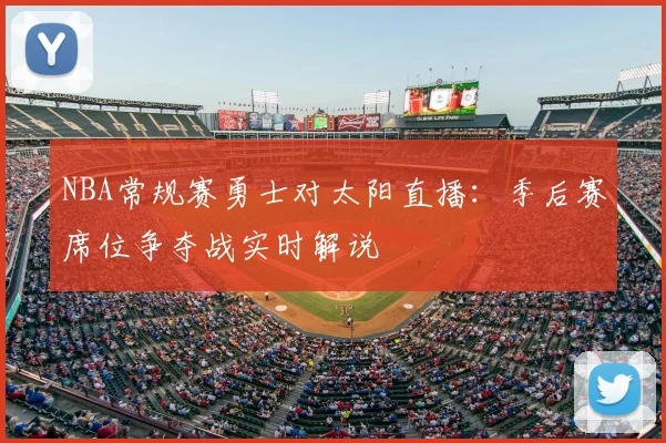 NBA常规赛勇士对太阳直播：季后赛席位争夺战实时解说
