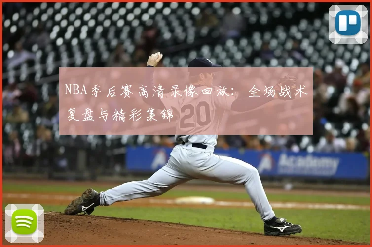 NBA季后赛高清录像回放：全场战术复盘与精彩集锦