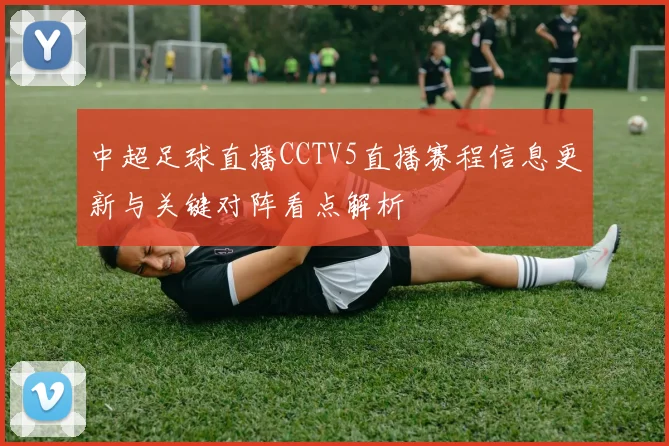 中超足球直播CCTV5直播赛程信息更新与关键对阵看点解析