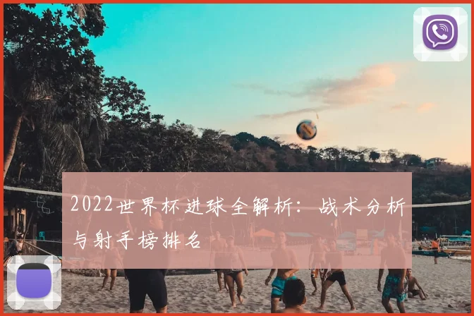 2022世界杯进球全解析：战术分析与射手榜排名