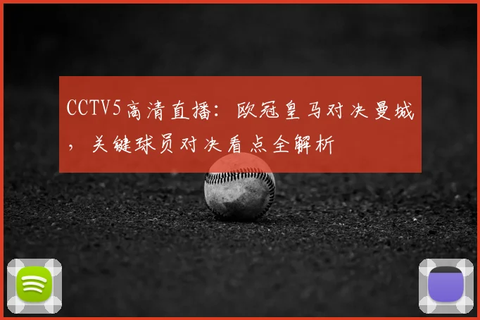 CCTV5高清直播：欧冠皇马对决曼城，关键球员对决看点全解析
