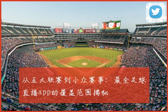 从五大联赛到小众赛事：最全足球直播app的覆盖范围揭秘