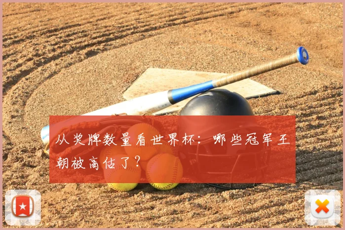 从奖牌数量看世界杯:哪些冠军王朝被高估了?