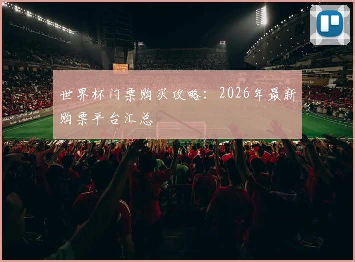 世界杯门票购买攻略：2026年最新购票平台汇总