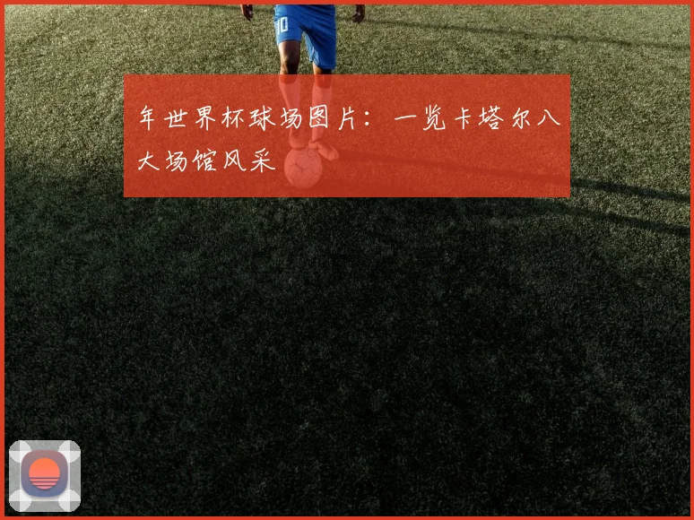 年世界杯球场图片：一览卡塔尔八大场馆风采