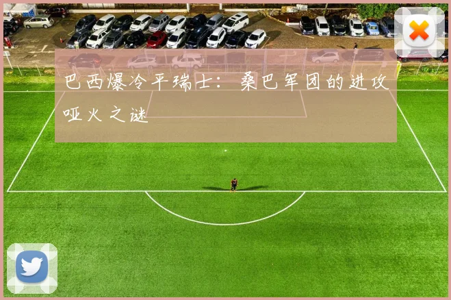 巴西爆冷平瑞士：桑巴军团的进攻哑火之谜