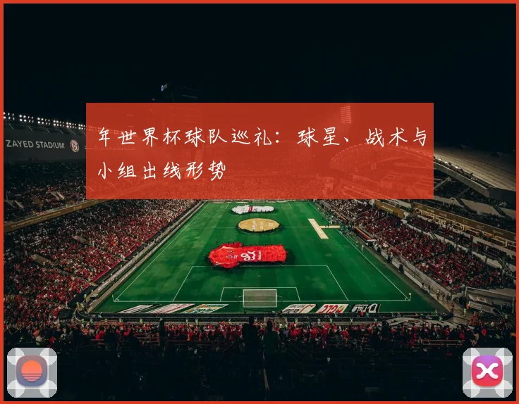 年世界杯球队巡礼：球星、战术与小组出线形势