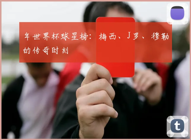 年世界杯球星榜：梅西、J罗、穆勒的传奇时刻