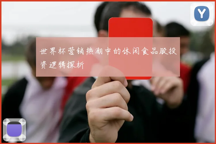 世界杯营销热潮中的休闲食品股投资逻辑探析